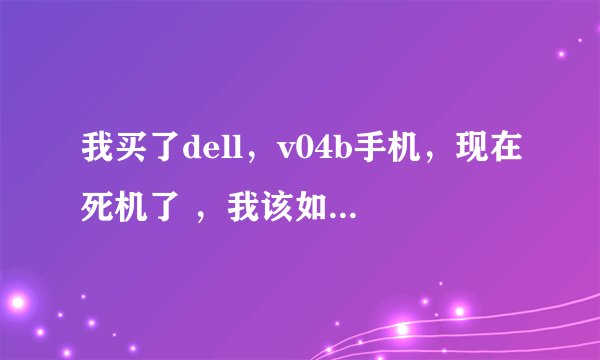 我买了dell，v04b手机，现在死机了 ，我该如何操作？