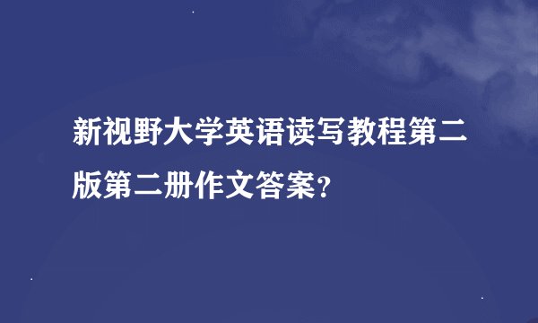 新视野大学英语读写教程第二版第二册作文答案？