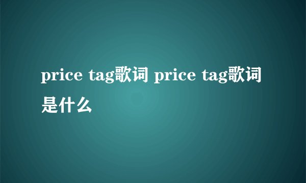 price tag歌词 price tag歌词是什么