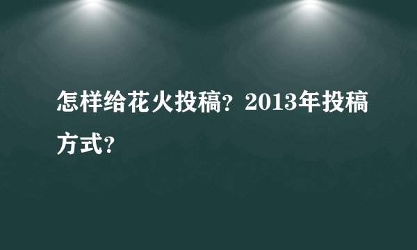 怎样给花火投稿？2013年投稿方式？