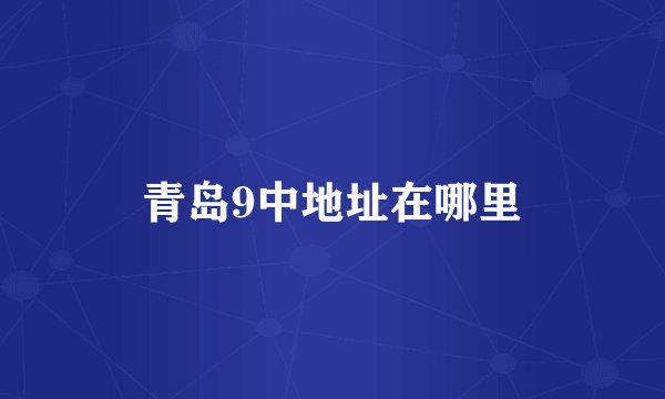 青岛9中地址在哪里