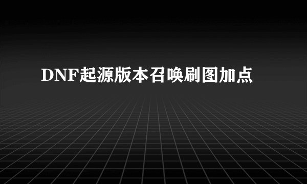 DNF起源版本召唤刷图加点