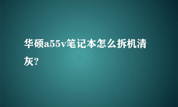 华硕a55v笔记本怎么拆机清灰?