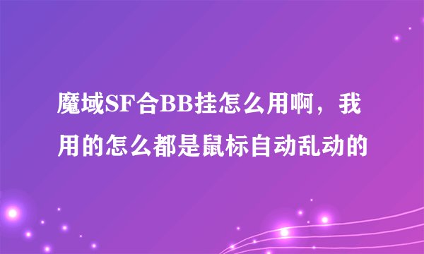 魔域SF合BB挂怎么用啊，我用的怎么都是鼠标自动乱动的