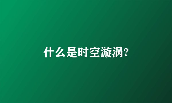 什么是时空漩涡?