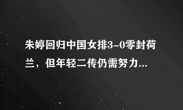 朱婷回归中国女排3-0零封荷兰，但年轻二传仍需努力，对此你怎么看？