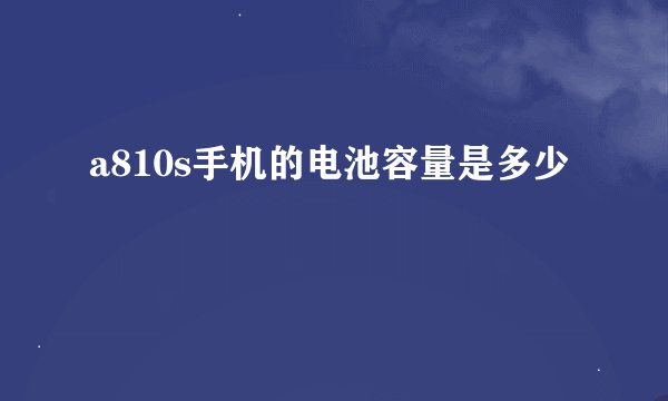 a810s手机的电池容量是多少