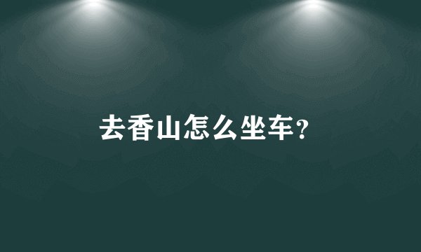 去香山怎么坐车？