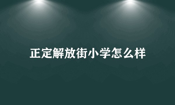 正定解放街小学怎么样