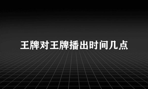 王牌对王牌播出时间几点