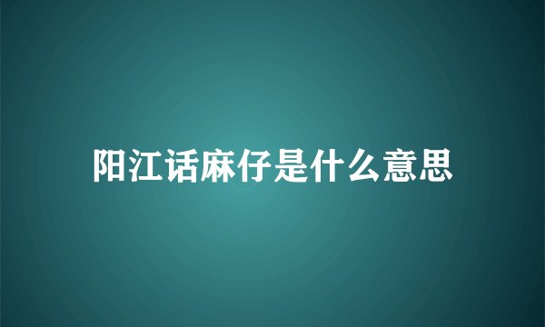 阳江话麻仔是什么意思