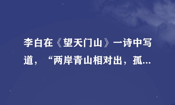 李白在《望天门山》一诗中写道，“两岸青山相对出，孤帆一片日边来”，诗中两句所选的参照物分别是______