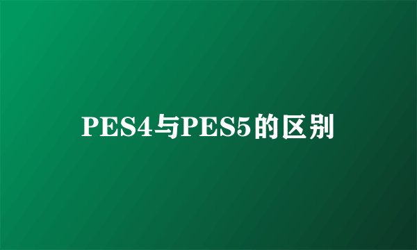PES4与PES5的区别