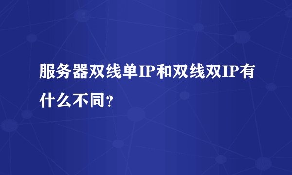 服务器双线单IP和双线双IP有什么不同？