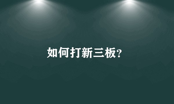 如何打新三板？