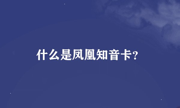 什么是凤凰知音卡？
