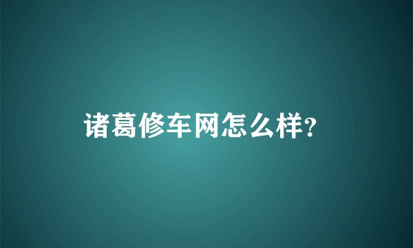诸葛修车网怎么样？