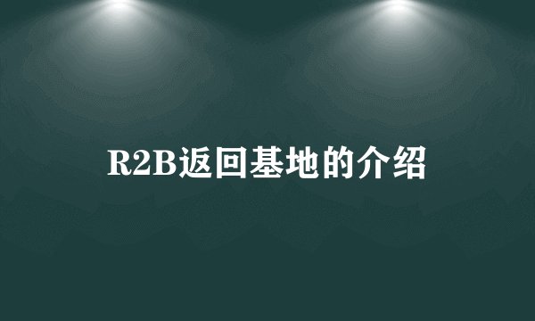 R2B返回基地的介绍