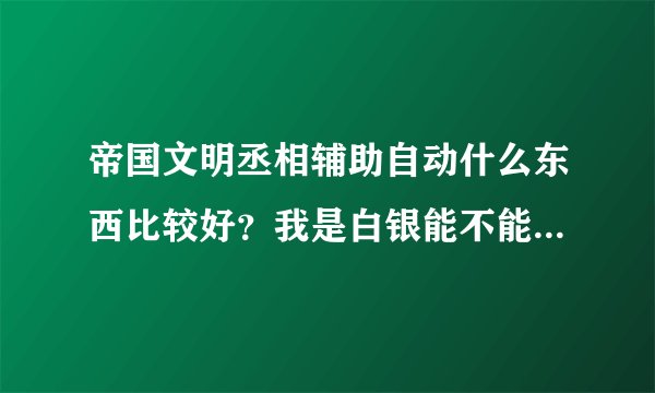 帝国文明丞相辅助自动什么东西比较好？我是白银能不能几天弄建筑，几天弄招募啊 求解答！