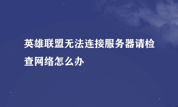 英雄联盟无法连接服务器请检查网络怎么办