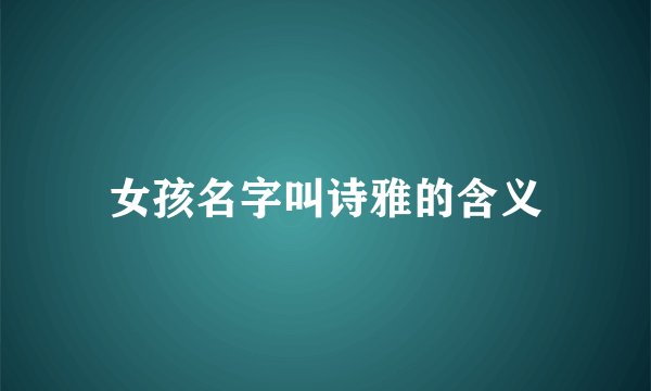 女孩名字叫诗雅的含义