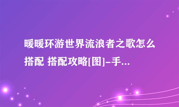 暖暖环游世界流浪者之歌怎么搭配 搭配攻略[图]-手游攻略-游戏鸟手游网