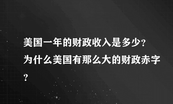 美国一年的财政收入是多少？为什么美国有那么大的财政赤字？