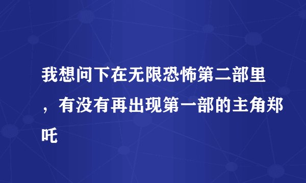 我想问下在无限恐怖第二部里，有没有再出现第一部的主角郑吒