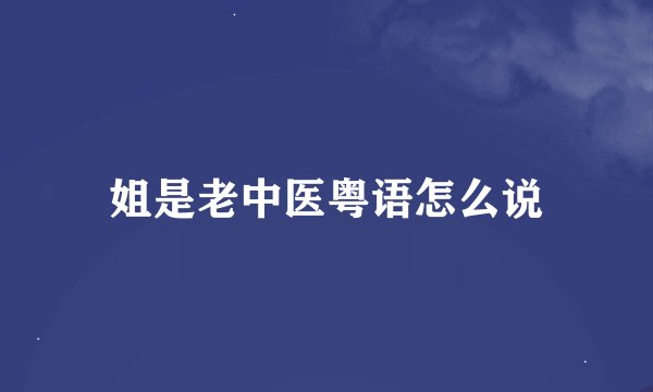 姐是老中医粤语怎么说