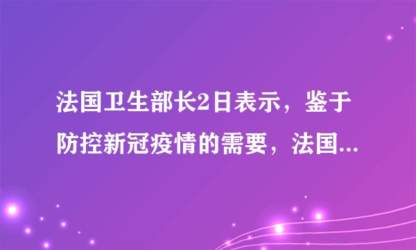 法国卫生部长2日表示，鉴于防控新冠疫情的需要，法国政府计划将5月23日到期的卫生紧急状态延长（）。