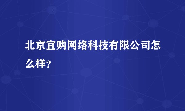 北京宜购网络科技有限公司怎么样?