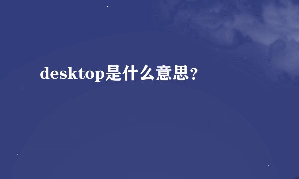 desktop是什么意思?