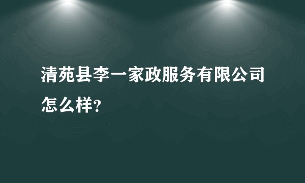 清苑县李一家政服务有限公司怎么样？