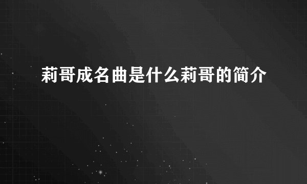 莉哥成名曲是什么莉哥的简介