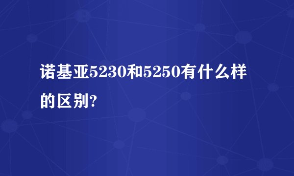 诺基亚5230和5250有什么样的区别?