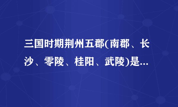 三国时期荆州五郡(南郡、长沙、零陵、桂阳、武陵)是什么地方