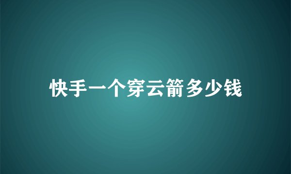 快手一个穿云箭多少钱