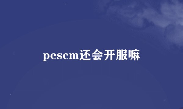 pescm还会开服嘛