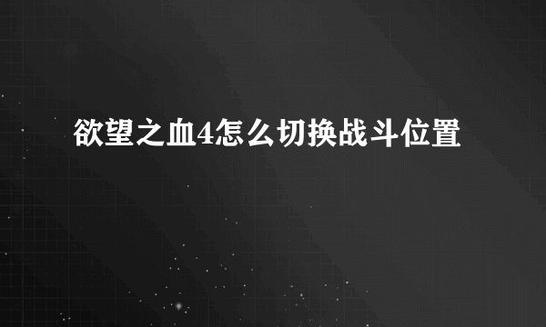 欲望之血4怎么切换战斗位置