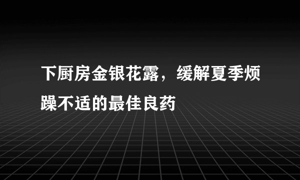 下厨房金银花露,缓解夏季烦躁不适的最佳良药