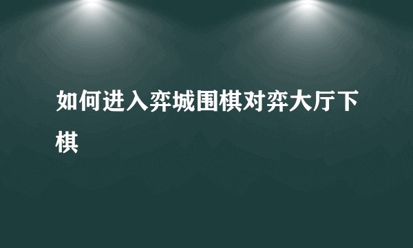如何进入弈城围棋对弈大厅下棋
