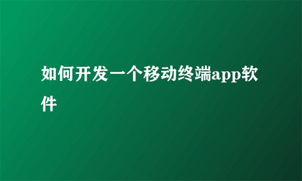 如何开发一个移动终端app软件