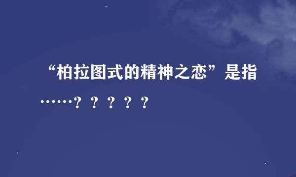 “柏拉图式的精神之恋”是指……？？？？？