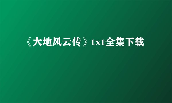 《大地风云传》txt全集下载