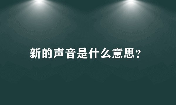 新的声音是什么意思？