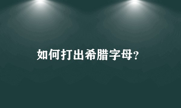 如何打出希腊字母？