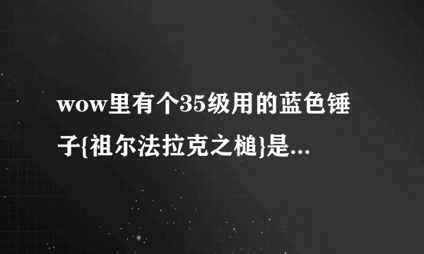 wow里有个35级用的蓝色锤子{祖尔法拉克之槌}是怎么弄来的?