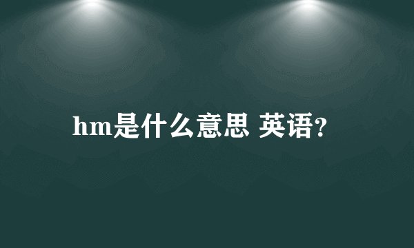 hm是什么意思 英语？