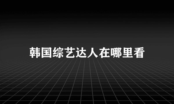 韩国综艺达人在哪里看