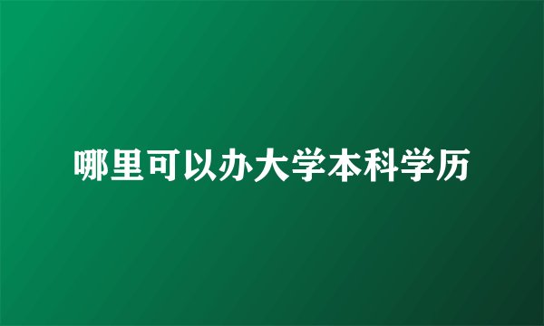 哪里可以办大学本科学历